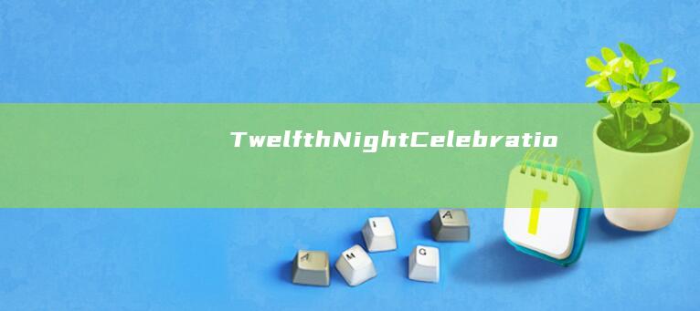 Twelfth Night Celebrations： History & Traditions Explored